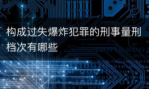 构成过失爆炸犯罪的刑事量刑档次有哪些