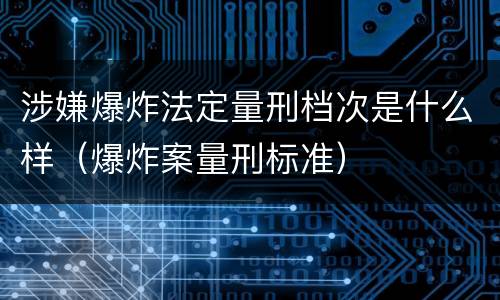 涉嫌爆炸法定量刑档次是什么样（爆炸案量刑标准）