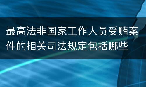 最高法非国家工作人员受贿案件的相关司法规定包括哪些