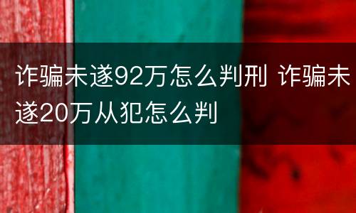 诈骗未遂92万怎么判刑 诈骗未遂20万从犯怎么判
