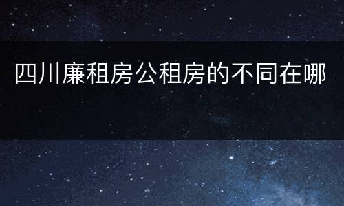 四川廉租房公租房的不同在哪