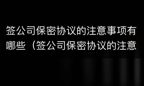 签公司保密协议的注意事项有哪些（签公司保密协议的注意事项有哪些要求）