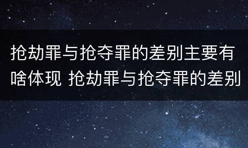 抢劫罪与抢夺罪的差别主要有啥体现 抢劫罪与抢夺罪的差别主要有啥体现呢