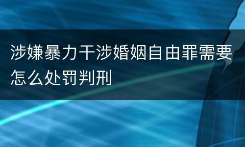 涉嫌暴力干涉婚姻自由罪需要怎么处罚判刑