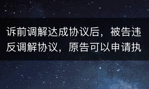 诉前调解达成协议后，被告违反调解协议，原告可以申请执行吗