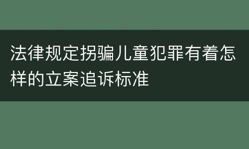 法律规定拐骗儿童犯罪有着怎样的立案追诉标准