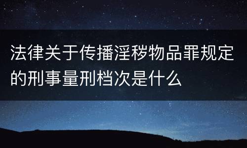 法律关于传播淫秽物品罪规定的刑事量刑档次是什么