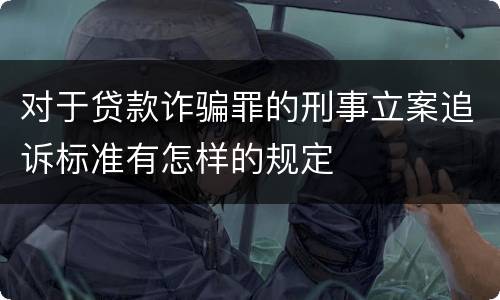 对于贷款诈骗罪的刑事立案追诉标准有怎样的规定
