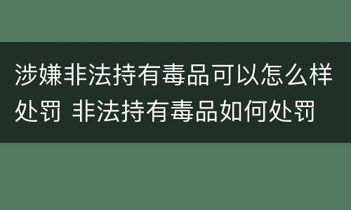 涉嫌非法持有毒品可以怎么样处罚 非法持有毒品如何处罚