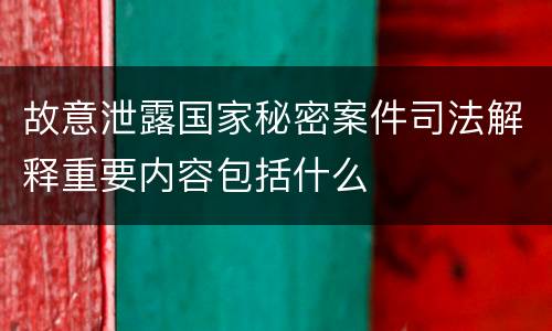 故意泄露国家秘密案件司法解释重要内容包括什么