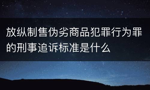 放纵制售伪劣商品犯罪行为罪的刑事追诉标准是什么