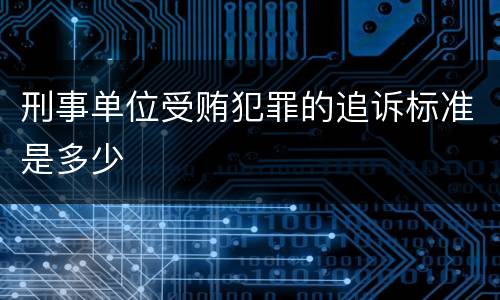 刑事单位受贿犯罪的追诉标准是多少
