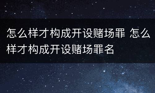 怎么样才构成开设赌场罪 怎么样才构成开设赌场罪名