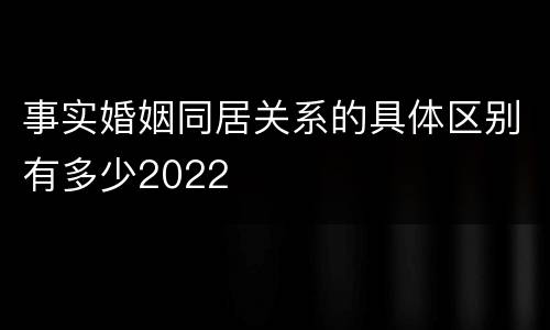 事实婚姻同居关系的具体区别有多少2022
