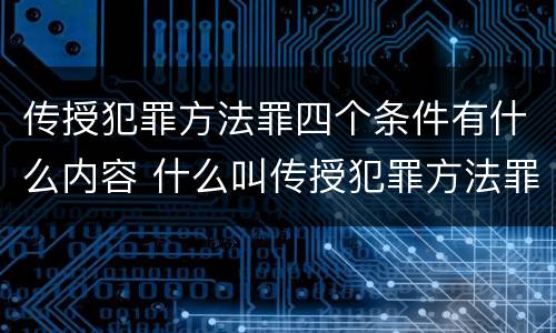 传授犯罪方法罪四个条件有什么内容 什么叫传授犯罪方法罪
