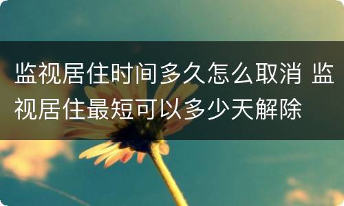 监视居住时间多久怎么取消 监视居住最短可以多少天解除