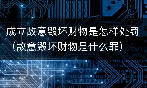 成立故意毁坏财物是怎样处罚（故意毁坏财物是什么罪）