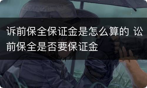 诉前保全保证金是怎么算的 讼前保全是否要保证金