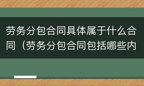 劳务分包合同具体属于什么合同（劳务分包合同包括哪些内容）