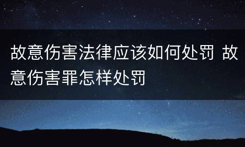 故意伤害法律应该如何处罚 故意伤害罪怎样处罚