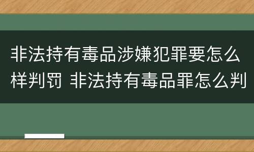 非法持有毒品涉嫌犯罪要怎么样判罚 非法持有毒品罪怎么判刑