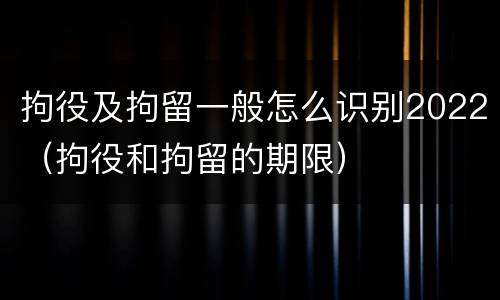 拘役及拘留一般怎么识别2022（拘役和拘留的期限）