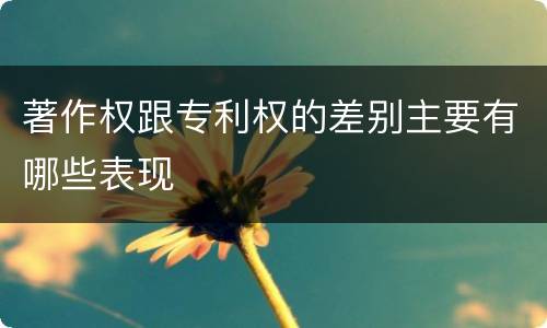 著作权跟专利权的差别主要有哪些表现