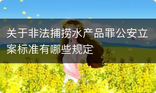 关于非法捕捞水产品罪公安立案标准有哪些规定