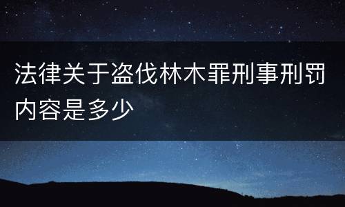 法律关于盗伐林木罪刑事刑罚内容是多少
