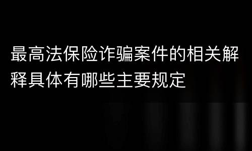 最高法保险诈骗案件的相关解释具体有哪些主要规定