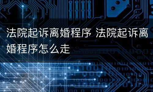 法院起诉离婚程序 法院起诉离婚程序怎么走