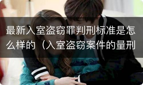 最新入室盗窃罪判刑标准是怎么样的（入室盗窃案件的量刑标准2020）