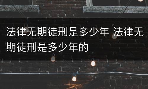 法律无期徒刑是多少年 法律无期徒刑是多少年的