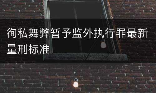 徇私舞弊暂予监外执行罪最新量刑标准