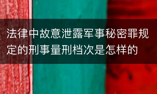 法律中故意泄露军事秘密罪规定的刑事量刑档次是怎样的