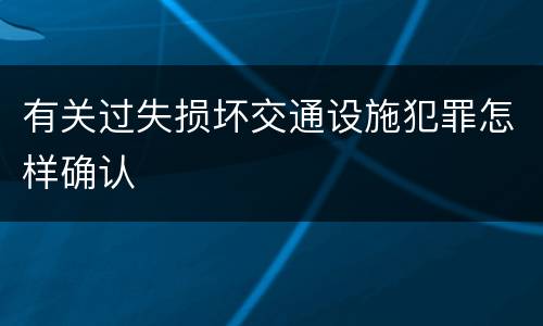有关过失损坏交通设施犯罪怎样确认