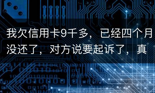 我欠信用卡9千多，已经四个月没还了，对方说要起诉了，真的会吗