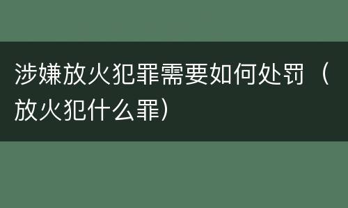 涉嫌放火犯罪需要如何处罚（放火犯什么罪）