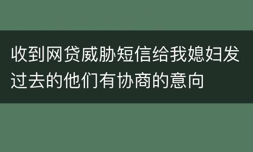 收到网贷威胁短信给我媳妇发过去的他们有协商的意向