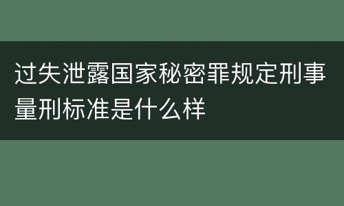 过失泄露国家秘密罪规定刑事量刑标准是什么样