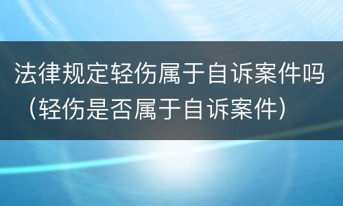 法律规定轻伤属于自诉案件吗（轻伤是否属于自诉案件）