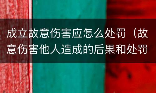 成立故意伤害应怎么处罚（故意伤害他人造成的后果和处罚结果）