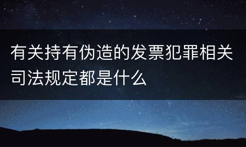 有关持有伪造的发票犯罪相关司法规定都是什么