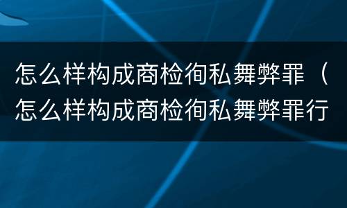 怎么样构成商检徇私舞弊罪（怎么样构成商检徇私舞弊罪行）