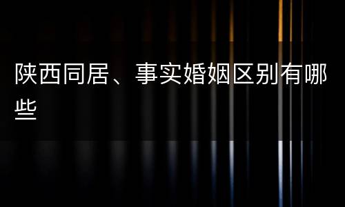 陕西同居、事实婚姻区别有哪些