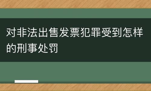 对非法出售发票犯罪受到怎样的刑事处罚