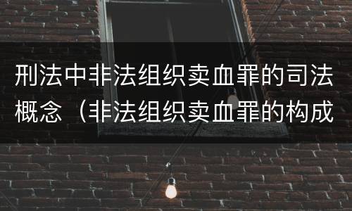 刑法中非法组织卖血罪的司法概念（非法组织卖血罪的构成要件）