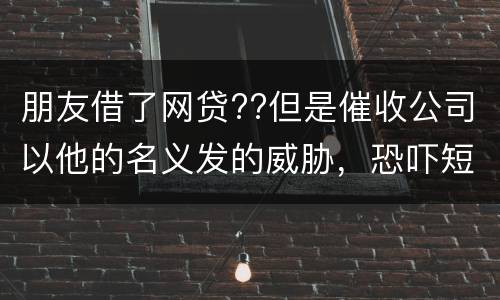 朋友借了网贷??但是催收公司以他的名义发的威胁，恐吓短信发到我这儿我该怎么举报