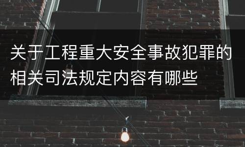 关于工程重大安全事故犯罪的相关司法规定内容有哪些