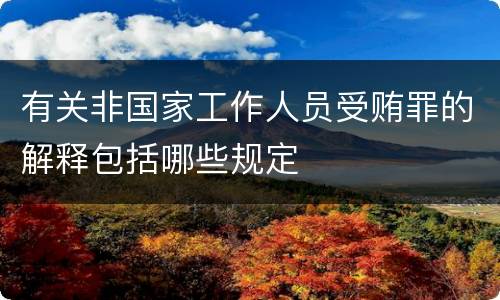 有关非国家工作人员受贿罪的解释包括哪些规定